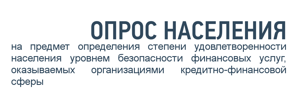 Опрос на предмет определения степени удовлетворенности населения уровнем безопасности финансовых услуг, оказываемых организациями кредитно-финансовой сферы Опрос на предмет определения степени удовлетворенности населения уровнем безопасности финансовых услуг, оказываемых организациями кредитно-финансовой сферы